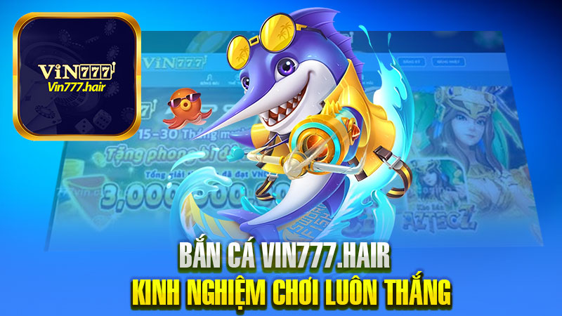 Kinh nghiệm chơi game bắn cá Vin777 luôn thắng