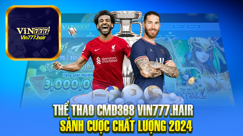 Thể Thao CMD368 Tại Vin777 – Khu Vực Cược Đẳng Cấp 2024