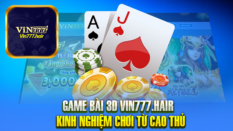 Những bí quyết chơi game bài 3D Vin777 từ chuyên gia của chúng tôi